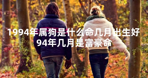 1994年属狗是什么命几月出生好 94年几月是富豪命